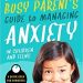 The Busy Parent’s Guide to Managing Anxiety in Children and Teens
